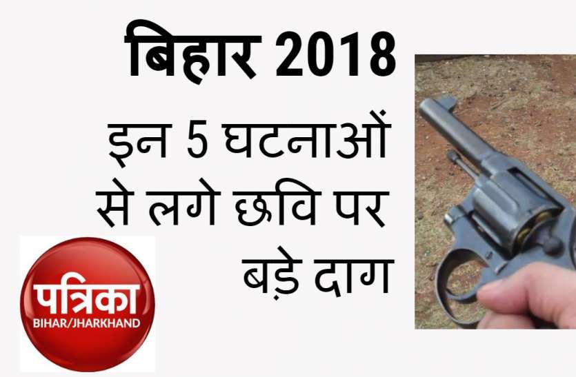 बिहार के लिए 2018 बिहार 2018 : इन 5 घटनाओं से लगे छवि पर बड़े दाग