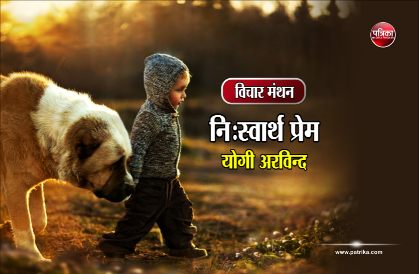 daily thought vichar manthan विचार मंथन : जो प्रेम स्वार्थ विमुख (निस्वार्थ) नहीं है, वह नितान्त बलहीन ही होता है- योगी अरविंद