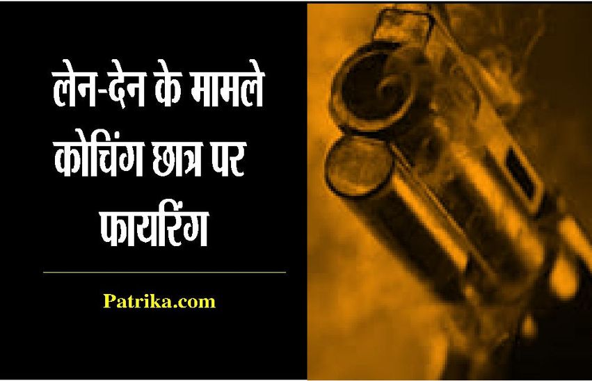 kota news लेन-देन के विवाद में कोचिंग छात्र पर फायरिंग