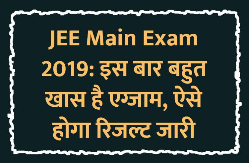 JEE,JEE Main,JEE Main exam,JEE Main date,JEE Main Website,JEE Main students,JEE Main 2019 examinations,JEE Main 2019 Exam Pattern,JEE Main 2019 examination,JEE Main 2019 exam,JEE Main 2019 Admit Card,jee main 2019 exam schedule,jee main 2019 exam date and time,JEE Main 2019 online registration, JEE Main Exam 2019: इस बार बहुत खास है एग्जाम, ऐसे होगा रिजल्ट जारी