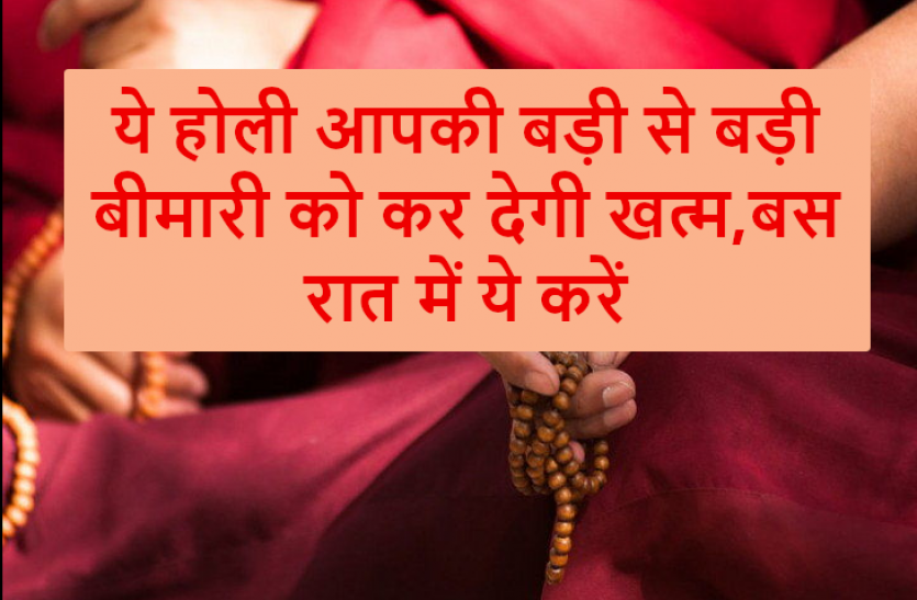 holi 2019 ये होली आपकी बड़ी से बड़ी बीमारी को कर देगी खत्म, बस रात में ये करें