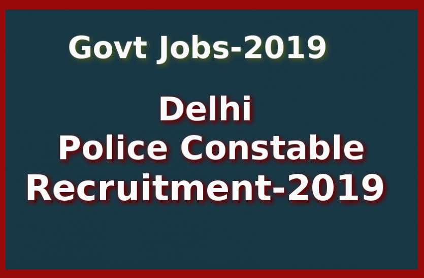 Delhi Police Constable Recruitment 2019 लोकसभा चुनाव के बाद होगी दिल्ली पुलिस में कांस्टेबल के पदों पर बंपर भर्ती! यहां पढ़ें