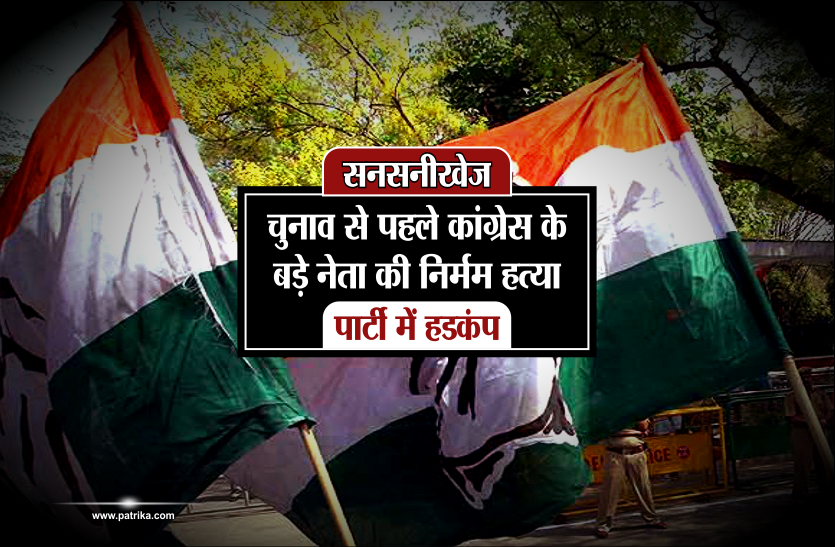 election सनसीखेज : चुनाव से पहले कांग्रेस के बड़े नेता की निर्मम हत्या, पार्टी में हडक़ंप