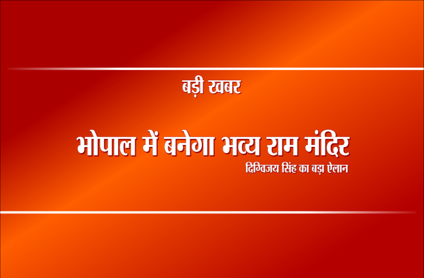 DIGVIJAY SINGH Election 2019: दिग्विजय सिंह का ऐलान: भोपाल में बनेगा भव्य राम मंदिर, कांग्रेस देगी जमीन