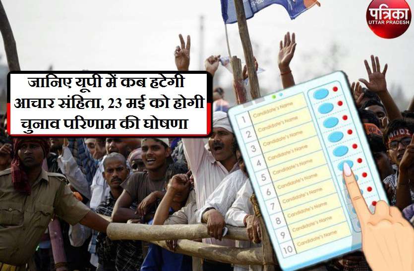 Aachar Sanhita 2019 Kab Hategi in up जानिए यूपी में कब हटेगी आचार संहिता, जानें कब होगी चुनाव परिणाम की घोषणा