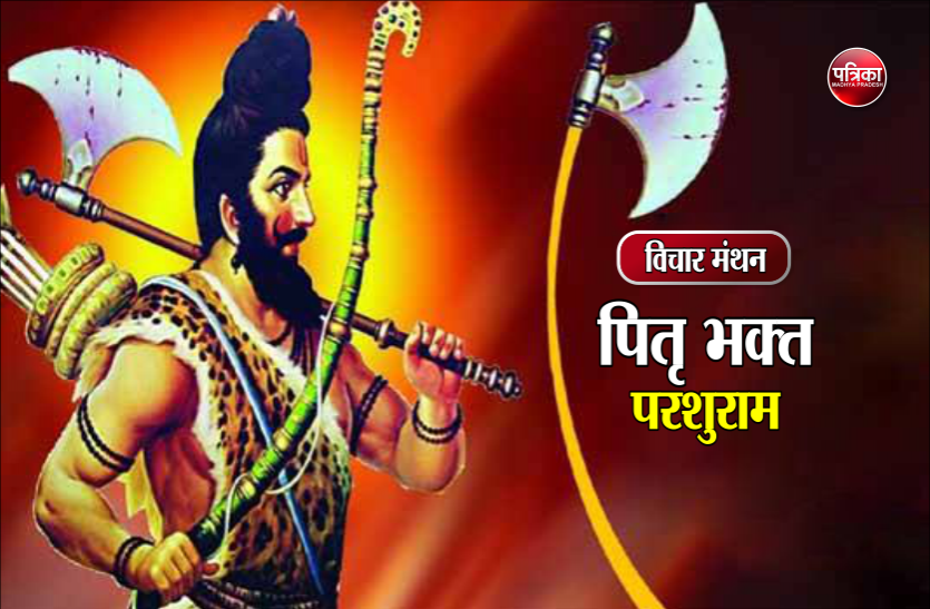 daily thought विचार मंथन : अनीति का संहार करने वाले पितृ भक्त परशुराम