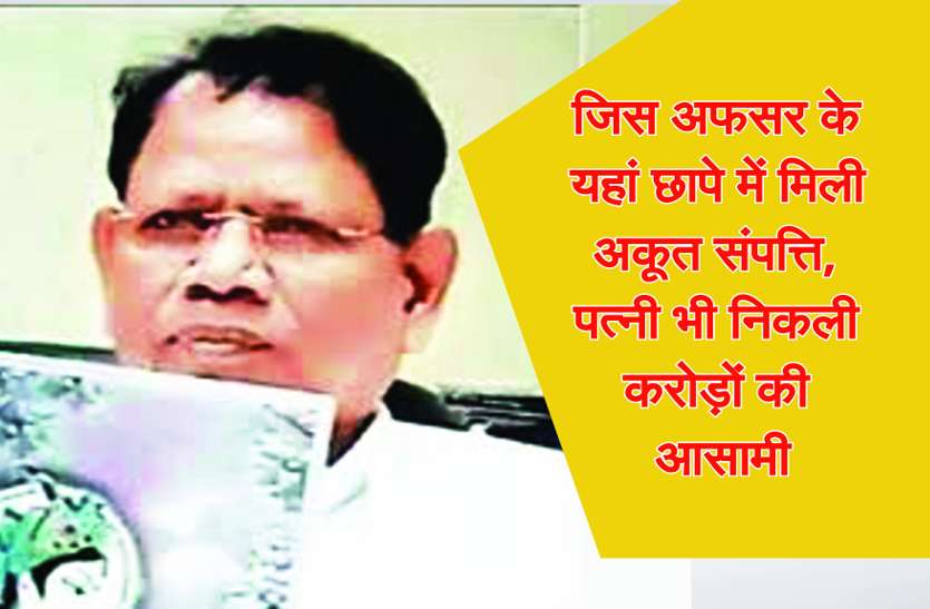 unearth cash properties जिस अफसर के यहां छापे में मिली अकूत संपत्ति, पत्नी भी निकली करोड़ों की आसामी