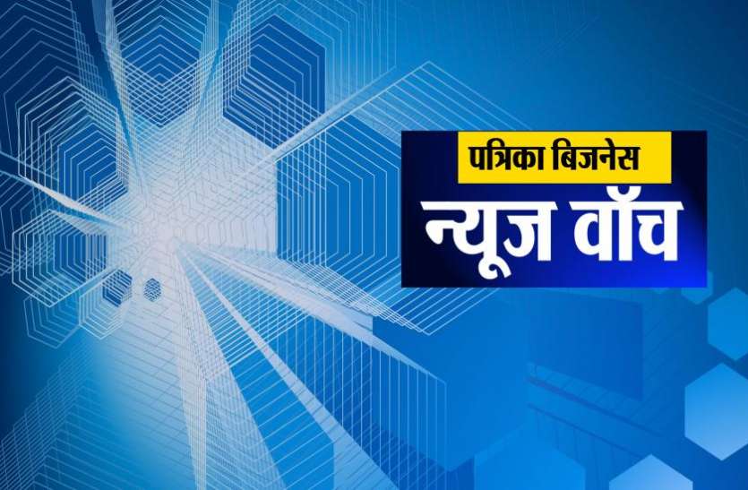 business news Patrika Business News Watch: बिजनेस से जुड़ी इन खबरों पर रहेगी सभी की नजर