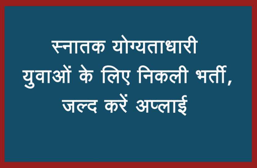 Govt Jobs 2019 Govt Jobs 2019 : स्नातक योग्यताधारी युवाओं के लिए निकली भर्ती, जल्द करें अप्लाई