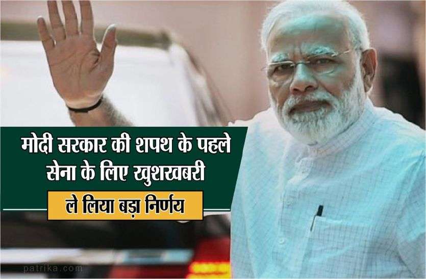 Big news for Indian soldiers मोदी सरकार की शपथ के पहले सेना के लिए खुशखबरी, ले लिया बड़ा निर्णय