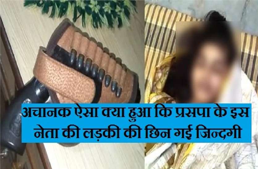 girl of praspa leader died in firing प्रसपा के इस नेता की लड़की कर रही थी यह काम, अचानक हुआ कुछ ऐसा, पूरे घर में मच गया हड़कम्प