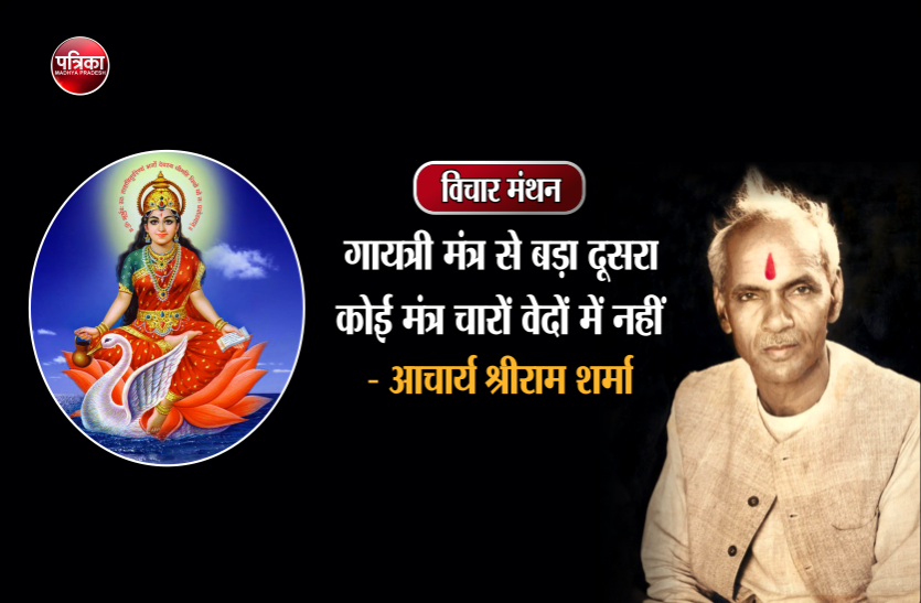 daily thought vichar manthan विचार मंथन : गायत्री मंत्र चारों वेदों का अकेला ऐसा मंत्र है जो समस्त आवश्यकताओं को पूरा करने में सक्षम है- आचार्य श्रीराम शर्मा