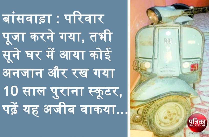 banswara बांसवाड़ा : परिवार पूजा करने गया, तभी सूने घर में आया कोई अनजान और रख गया 10 साल पुराना स्कूटर, पढ़ें यह अजीब वाकया...