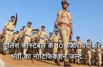 Latest Govt Jobs 2019 for 12th pass candidate पुलिस कांस्टेबल के 10 हजार पदों पर भर्ती को मिली मंजूरी, नोटिफिकेशन जल्द होगा जारी : यहां पढ़ें