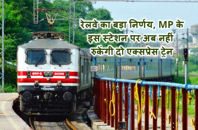 train रेलवे का बड़ा निर्णय, MP के इस स्टेशन पर अब नहीं रुकेंगी दो एक्सप्रेस ट्रेन