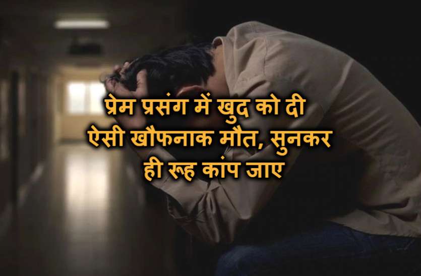 love प्रेम प्रसंग में खुद को दी ऐसी खौफनाक मौत, सुनकर ही रूह कांप जाए
