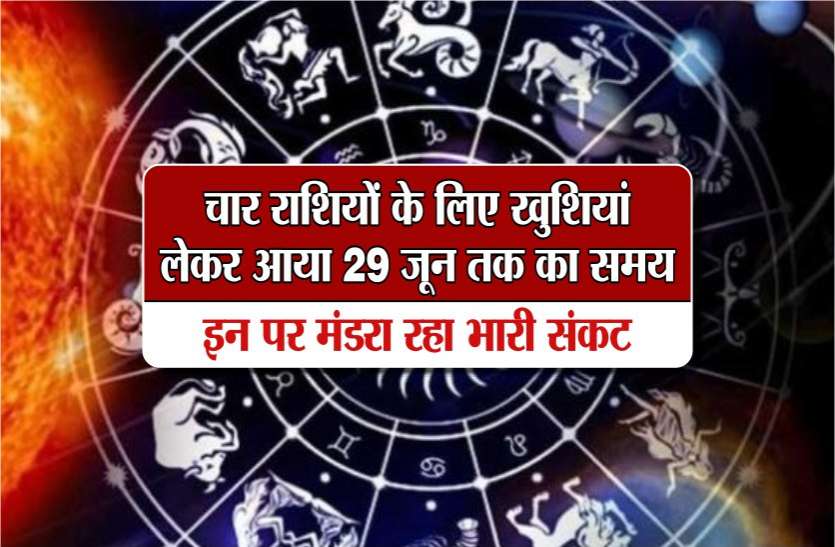rashi चार राशियों के लिए खुशियां लेकर आया 29 जून तक का समय, इन पर मंडरा रहा भारी संकट