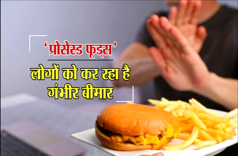 health news प्रोसेस्ड फूड्स का बढ़ता चलन कर रहा है गंभीर बीमार, इस तरह शरीर को दें सही पोषण