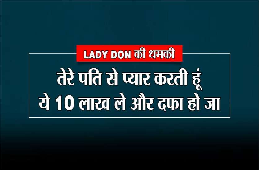 lady LADY DON की धमकी : तेरे पति से प्यार करती हूं, ये 10 लाख रुपए ले और दफा हो जा