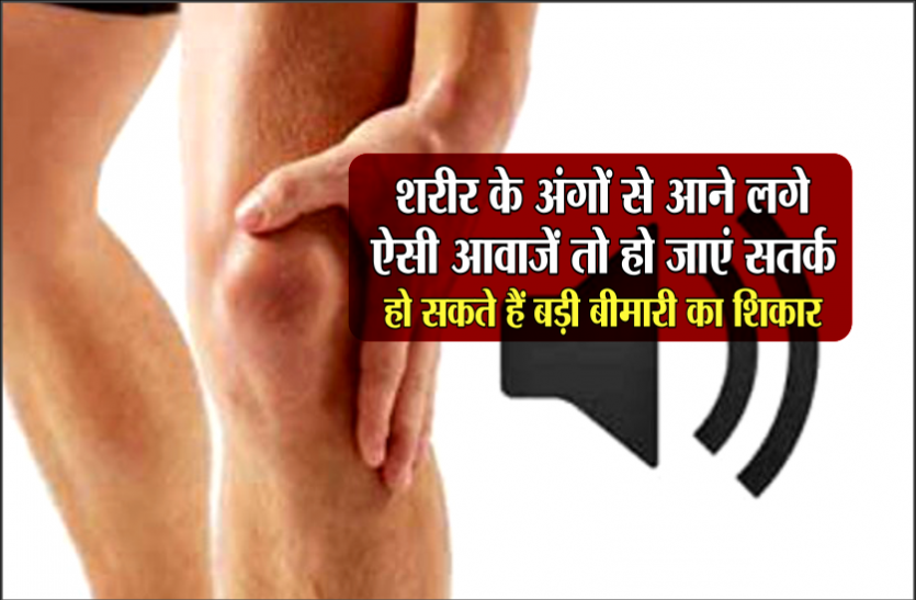 body parts voices शरीर के अंगों से आने लगे ऐसी आवाजें तो हो जाएं सतर्क, हो सकते हैं बड़ी बीमारी का शिकार