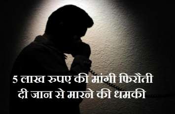 5 lakh rupees sought for ransom Threats to kill Case on police station 5 लाख रुपए की मांगी फिरौती,नहीं देने पर दी जान से मारने की धमकी,थाने पर दर्ज कराया मामला