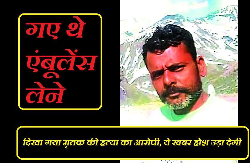 gwalior taxi driver dead body found in hamirpur गए थे एंबूलेंस लेने, दिखा गया मृतक की हत्या का आरोपी, ये खबर होश उड़ा देगी