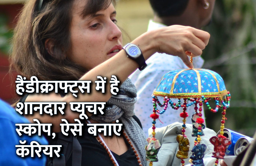 Career in Handicraft, career tips in hindi, career courses, education news in hindi, education, top university, MA, BA, Rajasthan University, University of Rajasthan हैंडीक्राफ्ट प्रोडक्ट्स में है शानदार प्यूचर ऑप्शन्स, ऐसे बनाएं कॅरियर