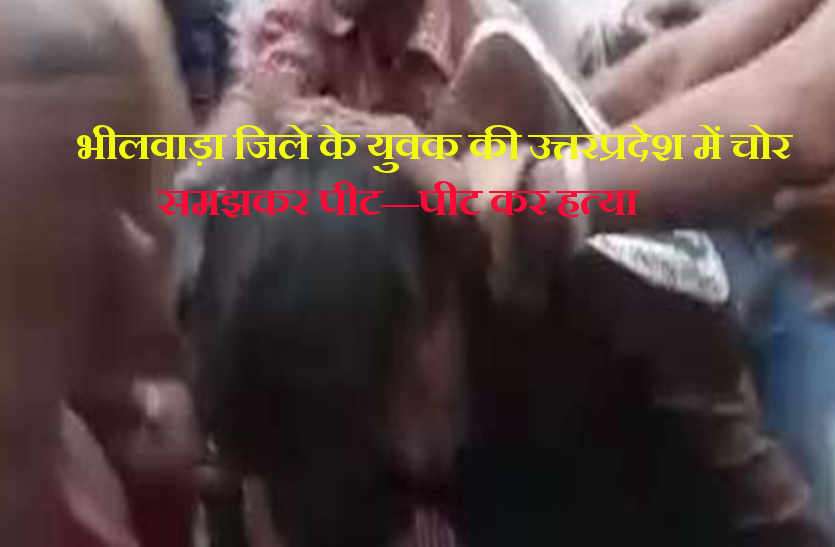 Bhilwara's youth beaten to death in Uttar Pradesh मॉब लिचिंग: भीलवाड़ा जिले के युवक की उत्तरप्रदेश में चोर समझ कर पीट—पीट कर हत्या