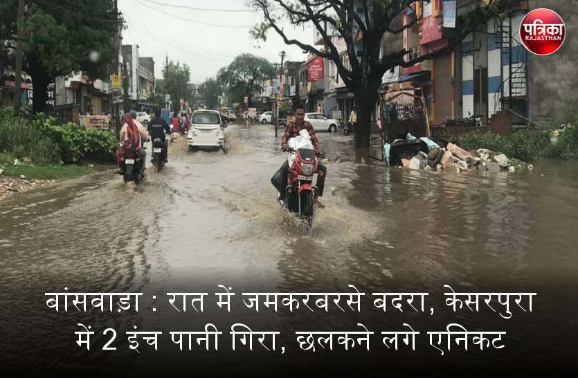 banswara बांसवाड़ा में रात में जमकर बरसे बदरा, केसरपुरा में 2 इंच पानी गिरा, छलकने लगे एनिकट