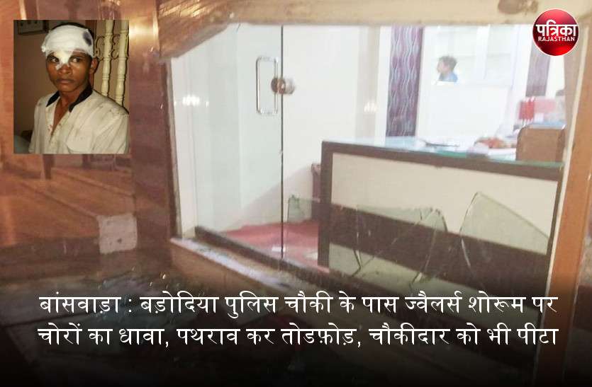 banswara बांसवाड़ा : बड़ोदिया पुलिस चौकी के पास ज्वैलर्स शोरूम पर चोरों का धावा, पथराव कर तोडफ़ोड़, चौकीदार को भी पीटा