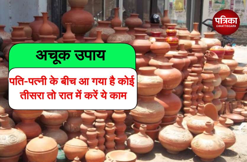 CG News बीवी करती है लड़ाई तो रात में चुपके से मिट्टी के बर्तन को रख दें इस जगह, फिर देखें चमत्कार..