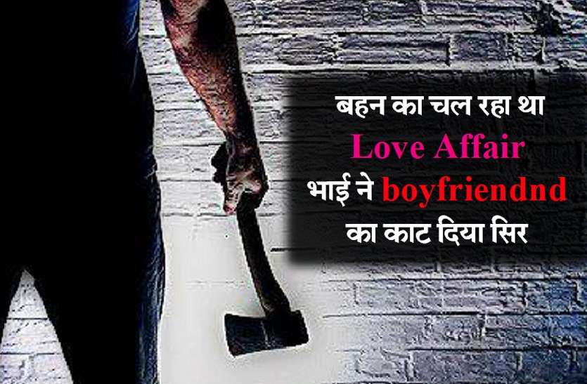 बहन का चल रहा था Love Affair, भाई ने boyfriend का काट दिया सिर honor killing : बहन का चल रहा था Love Affair, भाई ने boyfriend का काट दिया सिर