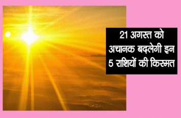 5 lucky rashi change kismat from 21 august 2019 noon 21 अगस्त की दोपहर अचानक महक उठेगी 5 राशि वालों की किस्मत