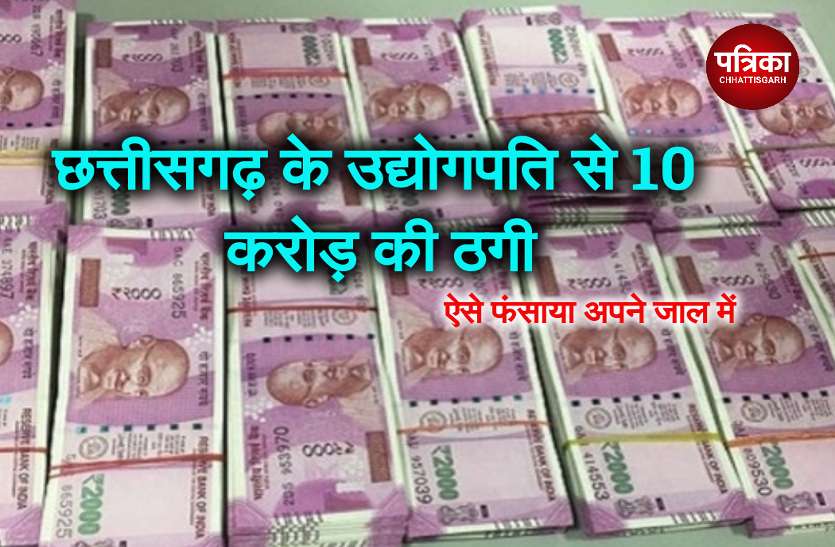 छत्तीसगढ़ के एक उद्योगपति से 10 करोड़ की ठगी छत्तीसगढ़ के एक उद्योगपति से 10 करोड़ की ठगी, ऐसे फंसाया अपने जाल में और..