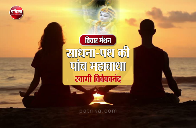Daily Thought Vichar Manthan : Swami Vivekananda विचार मंथन : साधक वही जो हर पल सावधानी से इन पंच महाबाधाओं से बचते हुए साधना-पथ पर चलता रहे- स्वामी विवेकानंद
