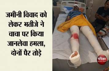 nefew attacked on uncle in property dispute in kota जमीनी विवाद को लेकर भतीजे ने चाचा पर किया जानलेवा हमला, दोनों पैर तोड़े