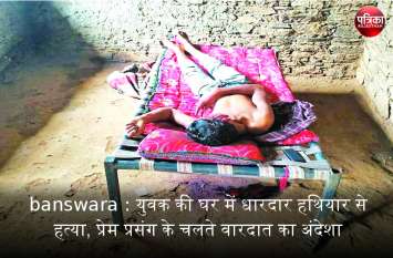 Banswara: Murder of young man in house with sharp weapon banswara : युवक की घर में धारदार हथियार से हत्या, प्रेम प्रसंग के चलते वारदात का अंदेशा