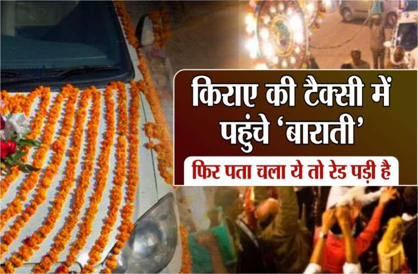 किराए की टैक्सी में पहुंचे ‘बाराती’, फिर पता चला ये तो रेड पड़ी है किराए की टैक्सी में पहुंचे ‘बाराती’, फिर पता चला ये तो रेड पड़ी है