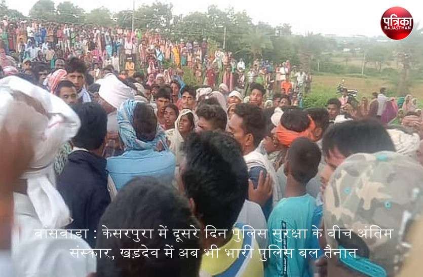 बांसवाड़ा : केसरपुरा में दूसरे दिन पुलिस सुरक्षा के बीच अंतिम संस्कार, खड़देव में अब भी भारी पुलिस बल तैनात बांसवाड़ा : केसरपुरा में दूसरे दिन पुलिस सुरक्षा के बीच अंतिम संस्कार, खड़देव में अब भी भारी पुलिस बल तैनात