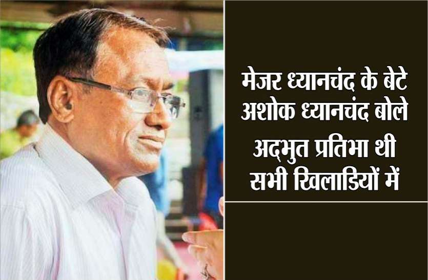 पूर्व ओलंपियन अशोक ध्यानचंद बोले-अद्भुत प्रतिभा थी सभी खिलाडिय़ों में पूर्व ओलंपियन अशोक ध्यानचंद बोले-अद्भुत प्रतिभा थी सभी खिलाडिय़ों में