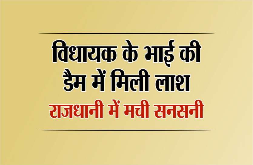 mla_brother_dead_body_found.png विधायक के भाई की डैम में मिली लाश, राजधानी में मची सनसनी, जांच में जुटी पुलिस
