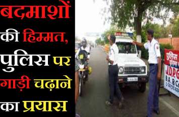 Trying to drive the constables standing in the blockade, the constable नाकाबंदी में खड़े पुलिस के जवानों पर गाड़ी चढ़ाने की कोशिश की, छलांग लगाकर कांस्टेबलों ने खुद को बचाया
