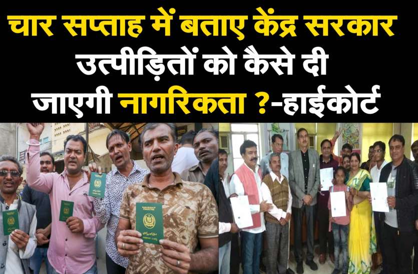 चार सप्ताह में बताए केंद्र सरकार उत्पीडि़तों को कैसे दी जाएगी नागरिकता ?-हाईकोर्ट चार सप्ताह में बताए केंद्र सरकार उत्पीडि़तों को कैसे दी जाएगी नागरिकता ?-हाईकोर्ट