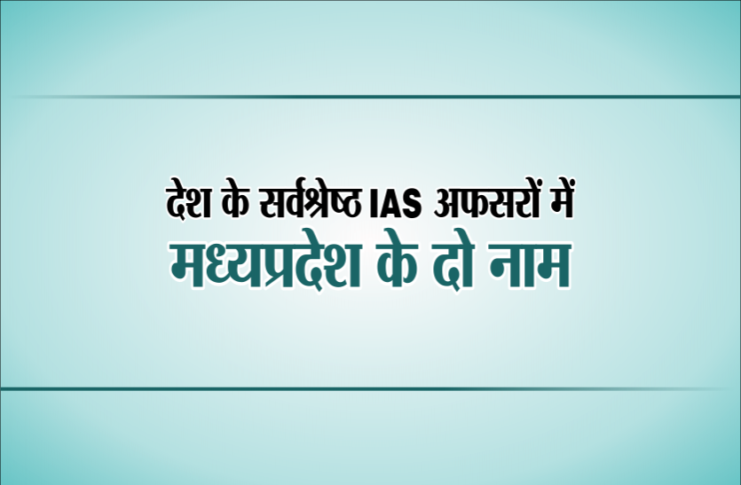 02.png देश के सर्वश्रेष्ठ IAS अफसरों में सूची में मध्यप्रदेश के दो नाम, जानिए क्या है इनकी खूबी