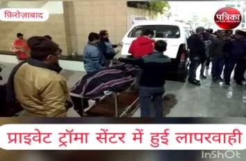 Person dies due to negligence of private trauma center in Firozabad VIDEO: प्राइवेट ट्रॉमा सेंटर में लापरवाही, मरीज का एक्सरा बदल चार दिन तक करते रहे इलाज, मौत के बाद बोल दिया सॉरी