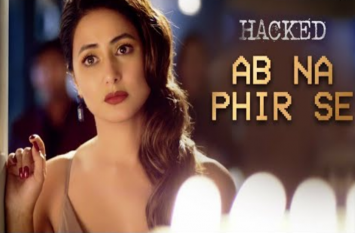 Hina Khan Upcoming Film 'Hacked' New Song Is 'Ab Na Phir Se' Is Out फिल्म 'हैक्ड' का न्यू सॉन्ग 'अब ना आना फिर से' यूट्यूब पर हुआ रिलीज़, हिना खान लग रही हैं बेहद खूबसूरत