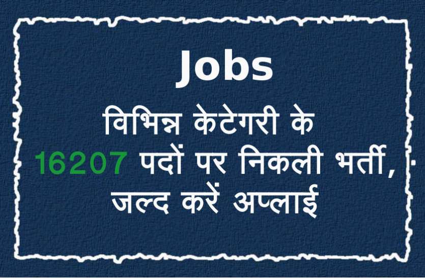 Government Jobs सरकारी नौकरी: 16207 पदों पर निकली भर्ती, जल्द करें अप्लाई