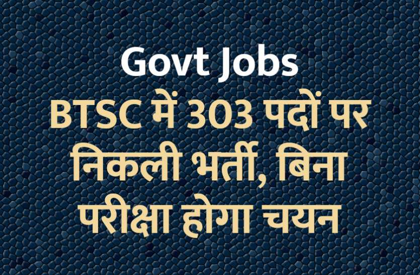 govt jobs in hindi, govt jobs, govt jobs 2019, Government Job 2019, Sarkari Naukri 2019, Latest Government job, sarkari jobs, 10th pass govt jobs, 12th pass govt jobs, सरकारी नौकरी, सरकारी नौकरी 2019, rojgar samachar, employment news in hindi, rojgar samachar in hindi, Sarkari Naukri, latest government jobs, jobs in hindi, latest jobs news, UPSC Jobs, upsc vacancy, BTSC में 303 पदों पर निकली भर्ती, बिना परीक्षा होगा चयन