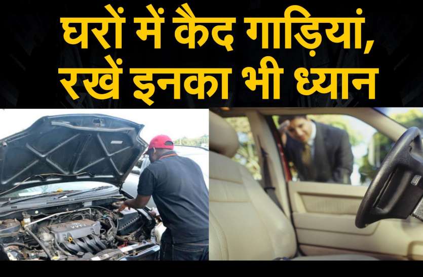 घरों में कैद गाडि़यां, रखें इनका भी ध्यान घरों में कैद गाडि़यां, रखें इनका भी ध्यान