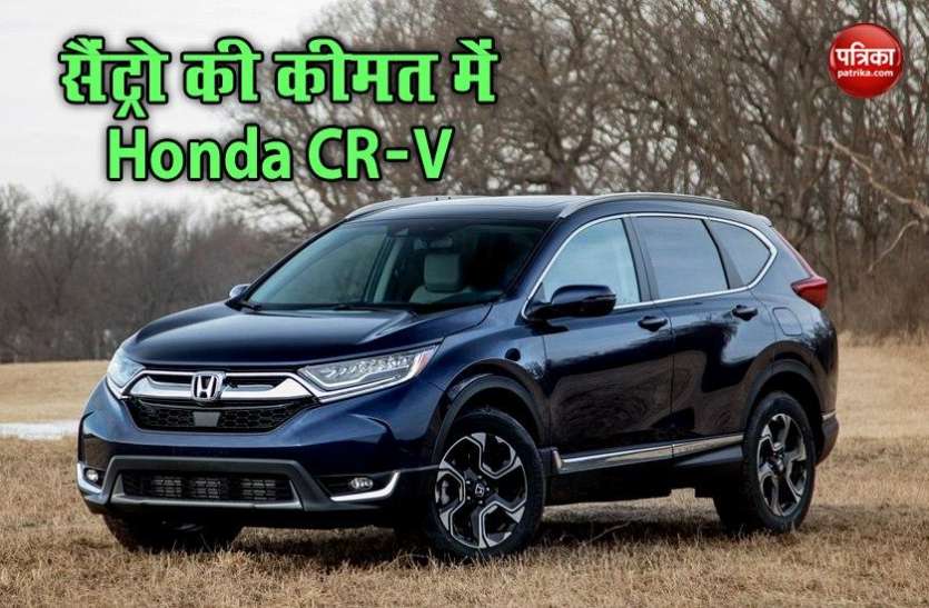 Buy Cheap Honda CRV Honda CRV खरीदें सैंट्रो की कीमत में, जल्दी करें स्टॉक है लिमिटेड